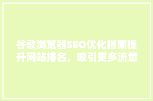 谷歌浏览器SEO优化指南提升网站排名，吸引更多流量