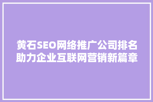 黄石SEO网络推广公司排名助力企业互联网营销新篇章 Web前端