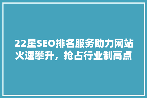 22星SEO排名服务助力网站火速攀升，抢占行业制高点