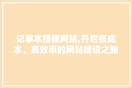 记事本搭建网站,开启低成本、高效率的网站建设之路