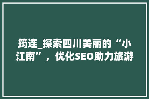筠连_探索四川美丽的“小江南”，优化SEO助力旅游发展