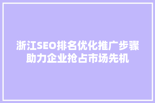 浙江SEO排名优化推广步骤助力企业抢占市场先机