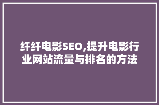 纤纤电影SEO,提升电影行业网站流量与排名的方法