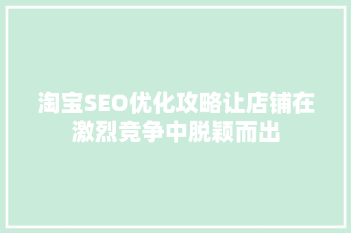 淘宝SEO优化攻略让店铺在激烈竞争中脱颖而出