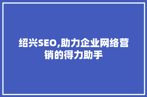 绍兴SEO,助力企业网络营销的得力助手