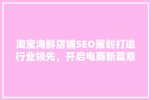 淘宝海鲜店铺SEO策划打造行业领先，开启电商新篇章