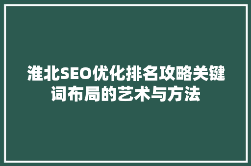 淮北SEO优化排名攻略关键词布局的艺术与方法 建站教程