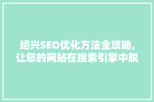 绍兴SEO优化方法全攻略,让您的网站在搜索引擎中脱颖而出