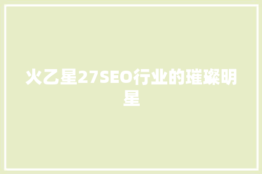 火乙星27SEO行业的璀璨明星