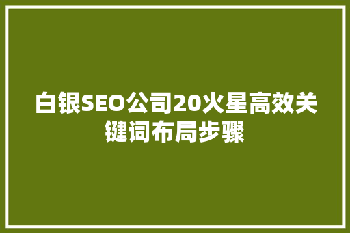 白银SEO公司20火星高效关键词布局步骤 建站教程