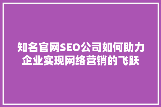 知名官网SEO公司如何助力企业实现网络营销的飞跃