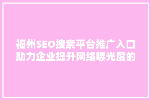 福州SEO搜索平台推广入口助力企业提升网络曝光度的方法