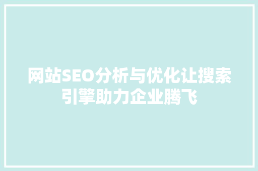 网站SEO分析与优化让搜索引擎助力企业腾飞