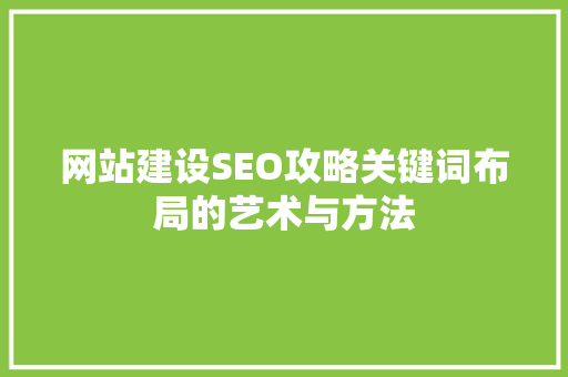 网站建设SEO攻略关键词布局的艺术与方法