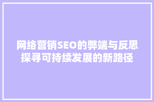 网络营销SEO的弊端与反思探寻可持续发展的新路径