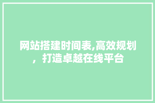网站搭建时间表,高效规划，打造卓越在线平台