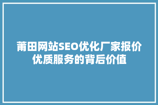 莆田网站SEO优化厂家报价优质服务的背后价值