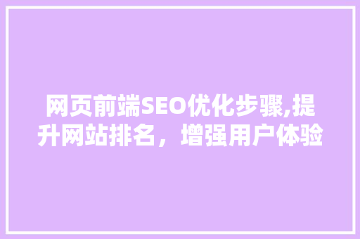 网页前端SEO优化步骤,提升网站排名，增强用户体验