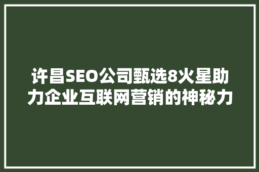 许昌SEO公司甄选8火星助力企业互联网营销的神秘力量