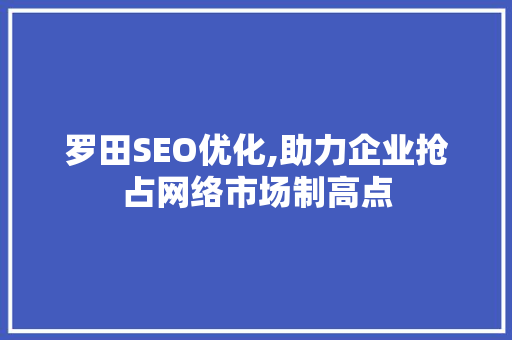 罗田SEO优化,助力企业抢占网络市场制高点