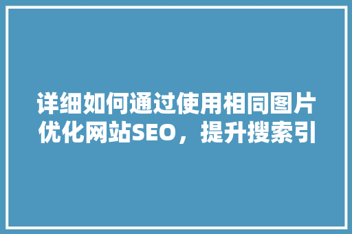 详细如何通过使用相同图片优化网站SEO，提升搜索引擎排名 SEO教程