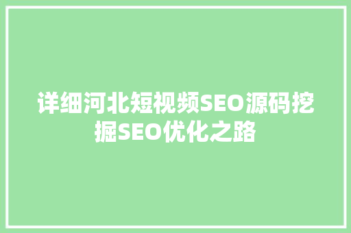 详细河北短视频SEO源码挖掘SEO优化之路