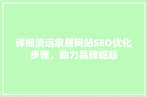 详细清远家居网站SEO优化步骤，助力品牌崛起