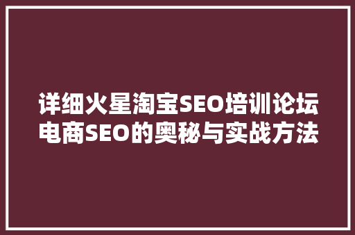 详细火星淘宝SEO培训论坛电商SEO的奥秘与实战方法