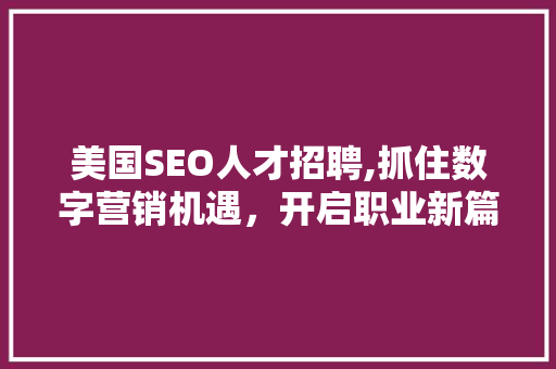 美国SEO人才招聘,抓住数字营销机遇，开启职业新篇章