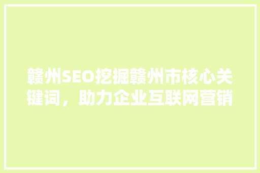赣州SEO挖掘赣州市核心关键词，助力企业互联网营销