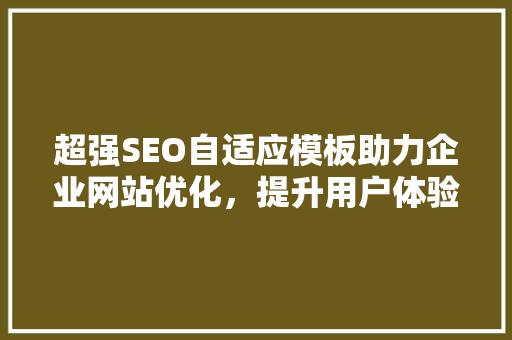 超强SEO自适应模板助力企业网站优化，提升用户体验与搜索引擎排名