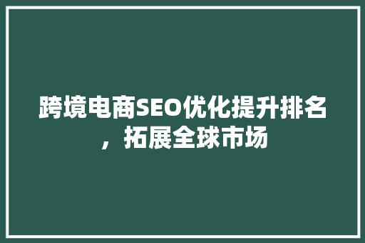 跨境电商SEO优化提升排名，拓展全球市场