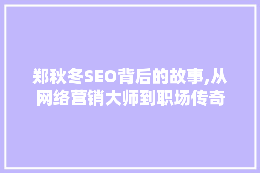 郑秋冬SEO背后的故事,从网络营销大师到职场传奇 SEO教程