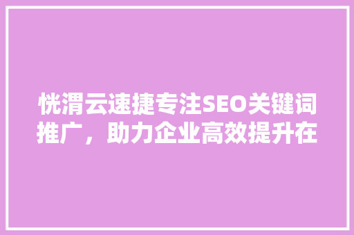 恍渭云速捷专注SEO关键词推广，助力企业高效提升在线知名度 SEO教程