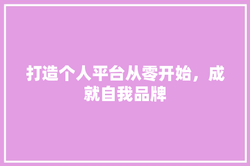 打造个人平台从零开始，成就自我品牌 友链在线