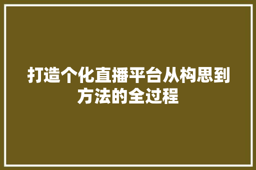打造个化直播平台从构思到方法的全过程