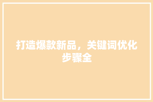 打造爆款新品，关键词优化步骤全 建站教程