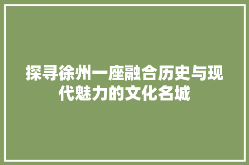 探寻徐州一座融合历史与现代魅力的文化名城 SEO教程