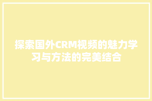 探索国外CRM视频的魅力学习与方法的完美结合
