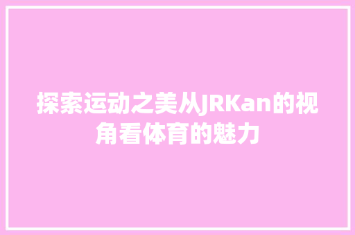 探索运动之美从JRKan的视角看体育的魅力