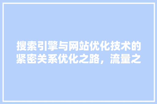 搜索引擎与网站优化技术的紧密关系优化之路，流量之源
