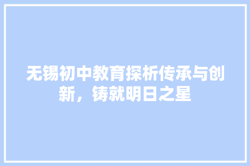 无锡初中教育探析传承与创新，铸就明日之星