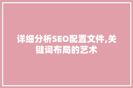 详细分析SEO配置文件,关键词布局的艺术