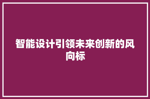 智能设计引领未来创新的风向标