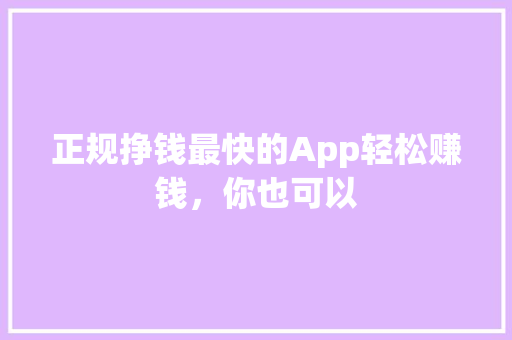 正规挣钱最快的App轻松赚钱，你也可以