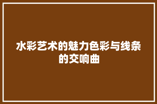 水彩艺术的魅力色彩与线条的交响曲 建站教程