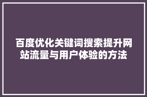 百度优化关键词搜索提升网站流量与用户体验的方法
