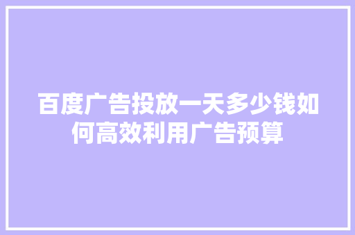 百度广告投放一天多少钱如何高效利用广告预算