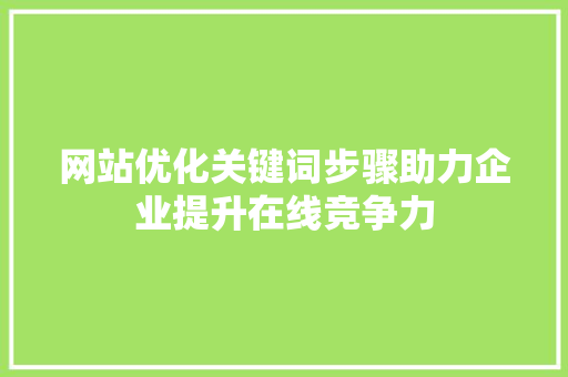 网站优化关键词步骤助力企业提升在线竞争力 服务器/数据库