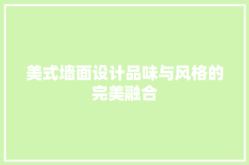 美式墙面设计品味与风格的完美融合